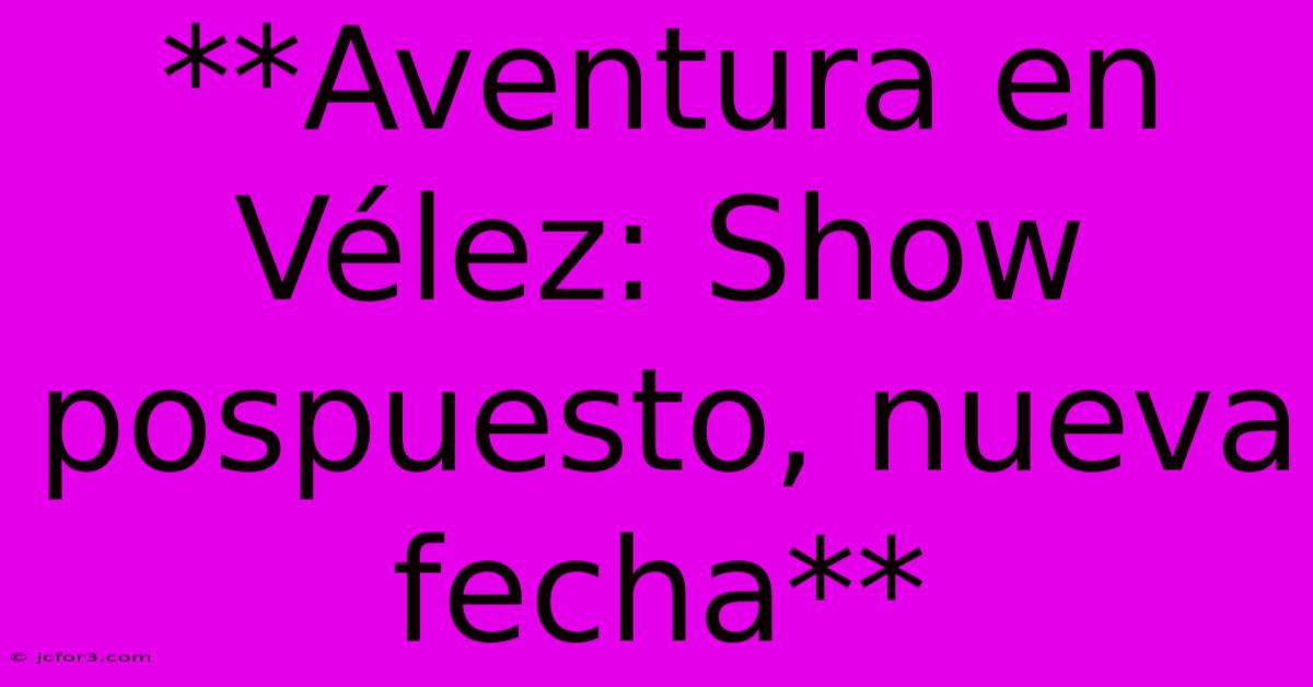 **Aventura En Vélez: Show Pospuesto, Nueva Fecha**