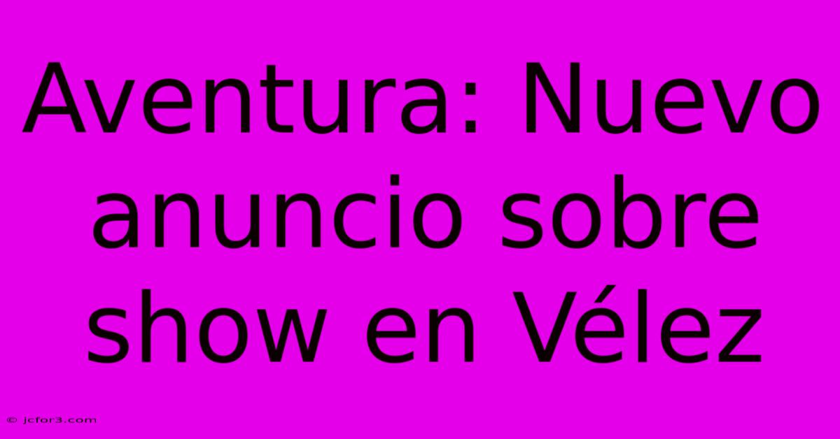 Aventura: Nuevo Anuncio Sobre Show En Vélez 