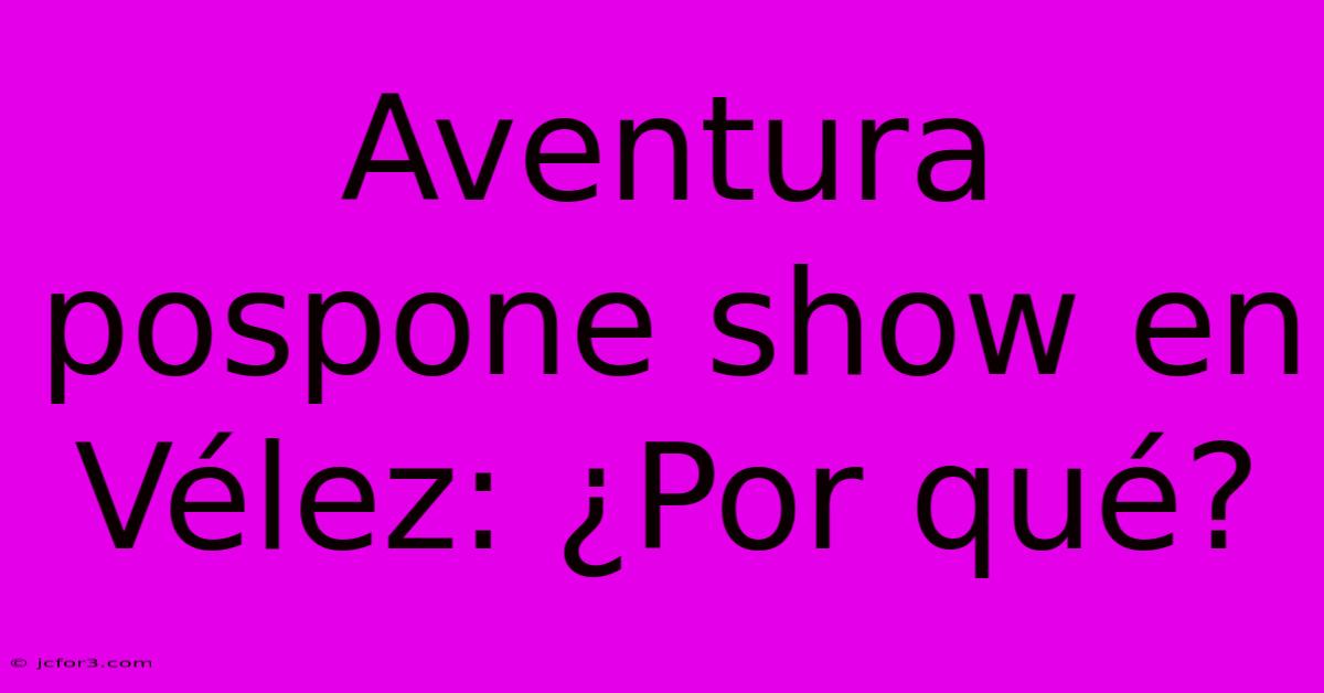 Aventura Pospone Show En Vélez: ¿Por Qué?