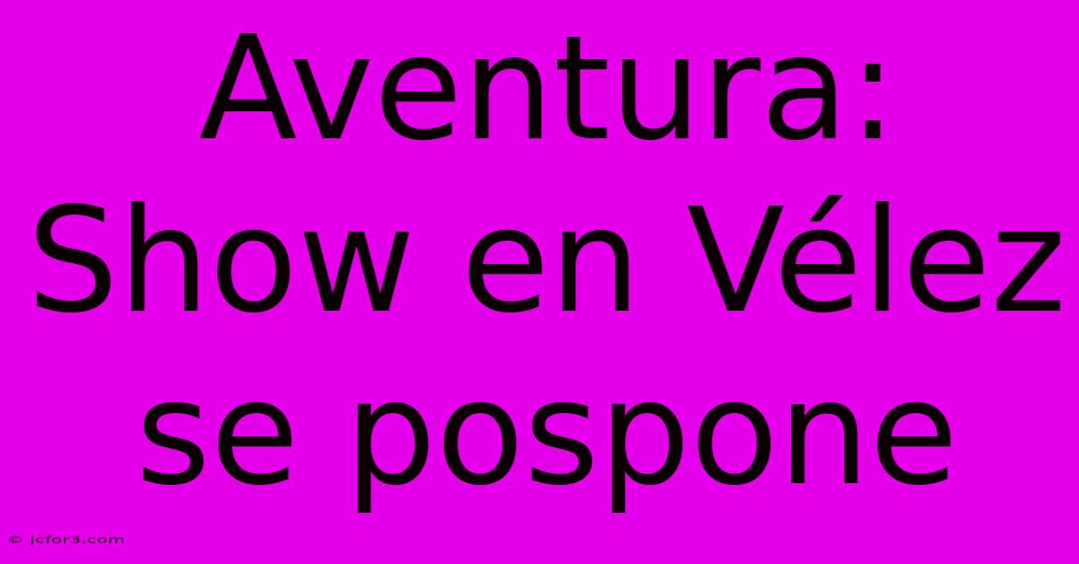 Aventura: Show En Vélez Se Pospone