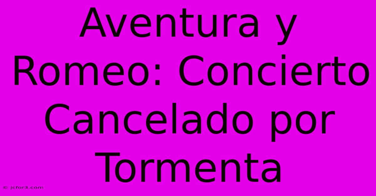 Aventura Y Romeo: Concierto Cancelado Por Tormenta 