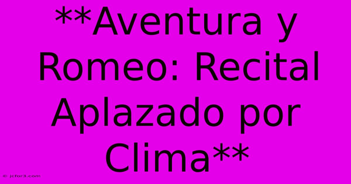 **Aventura Y Romeo: Recital Aplazado Por Clima**