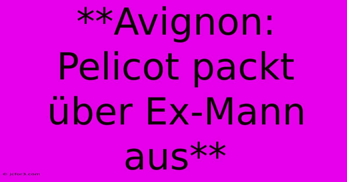 **Avignon: Pelicot Packt Über Ex-Mann Aus**