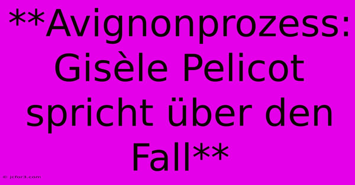 **Avignonprozess: Gisèle Pelicot Spricht Über Den Fall**