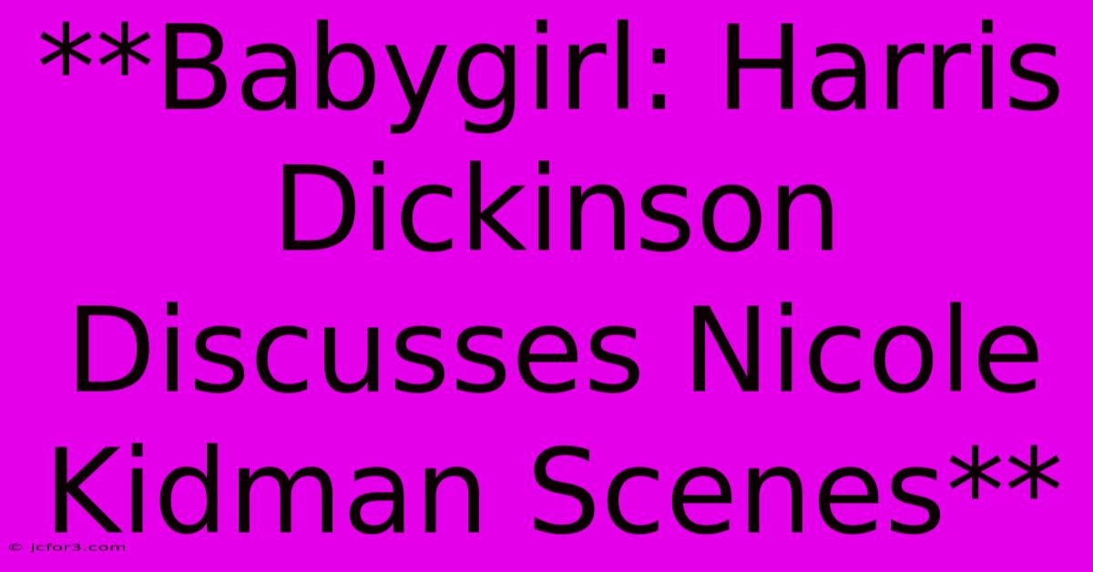 **Babygirl: Harris Dickinson Discusses Nicole Kidman Scenes**