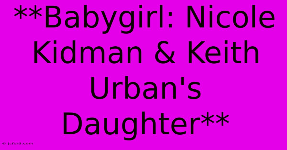 **Babygirl: Nicole Kidman & Keith Urban's Daughter**