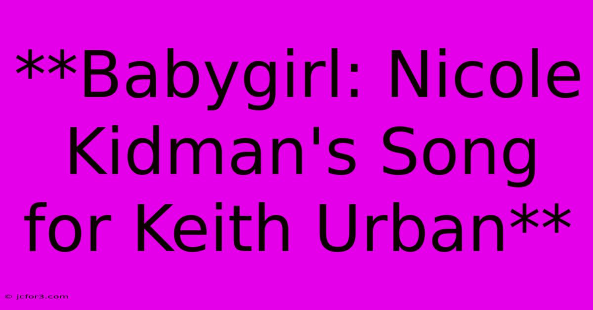 **Babygirl: Nicole Kidman's Song For Keith Urban**