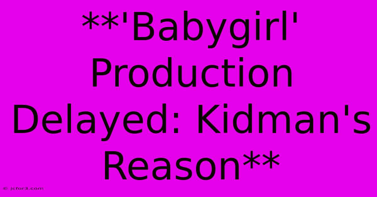 **'Babygirl' Production Delayed: Kidman's Reason** 