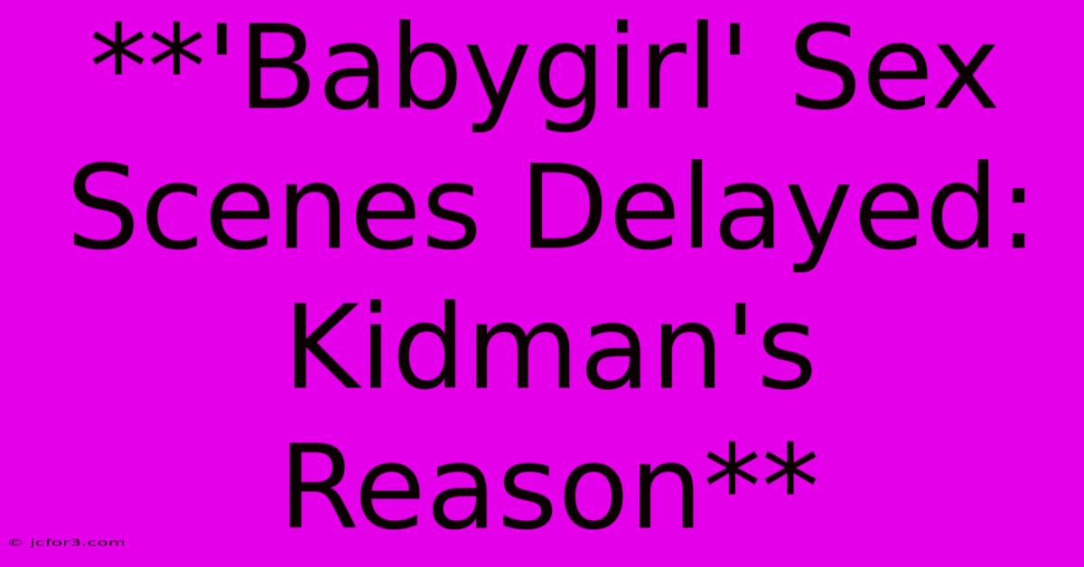 **'Babygirl' Sex Scenes Delayed: Kidman's Reason**