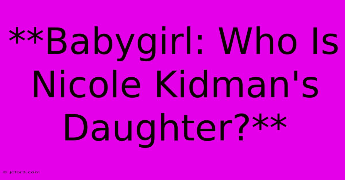 **Babygirl: Who Is Nicole Kidman's Daughter?**