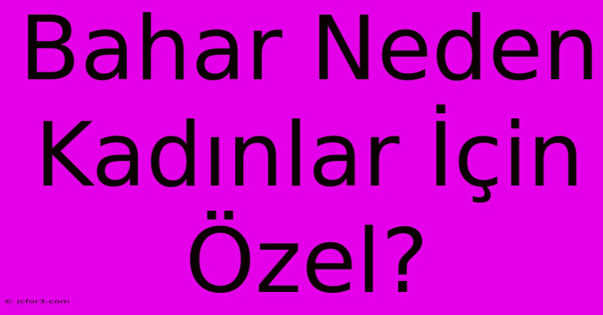 Bahar Neden Kadınlar İçin Özel?