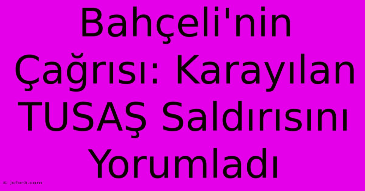 Bahçeli'nin Çağrısı: Karayılan TUSAŞ Saldırısını Yorumladı