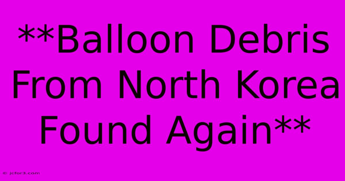 **Balloon Debris From North Korea Found Again**