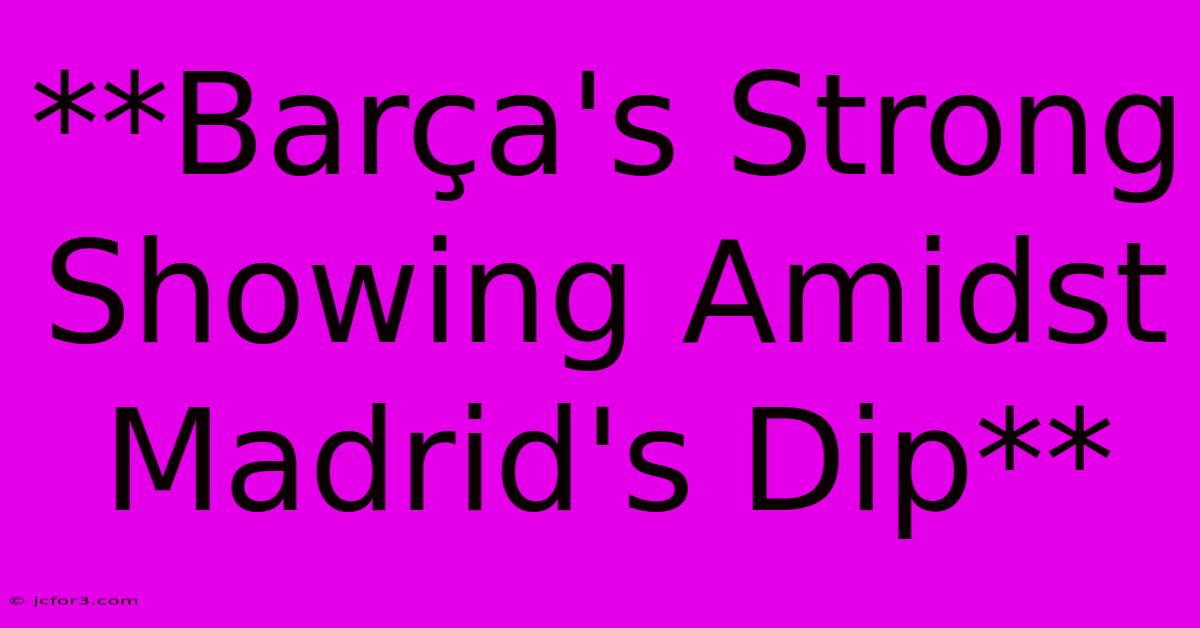 **Barça's Strong Showing Amidst Madrid's Dip** 