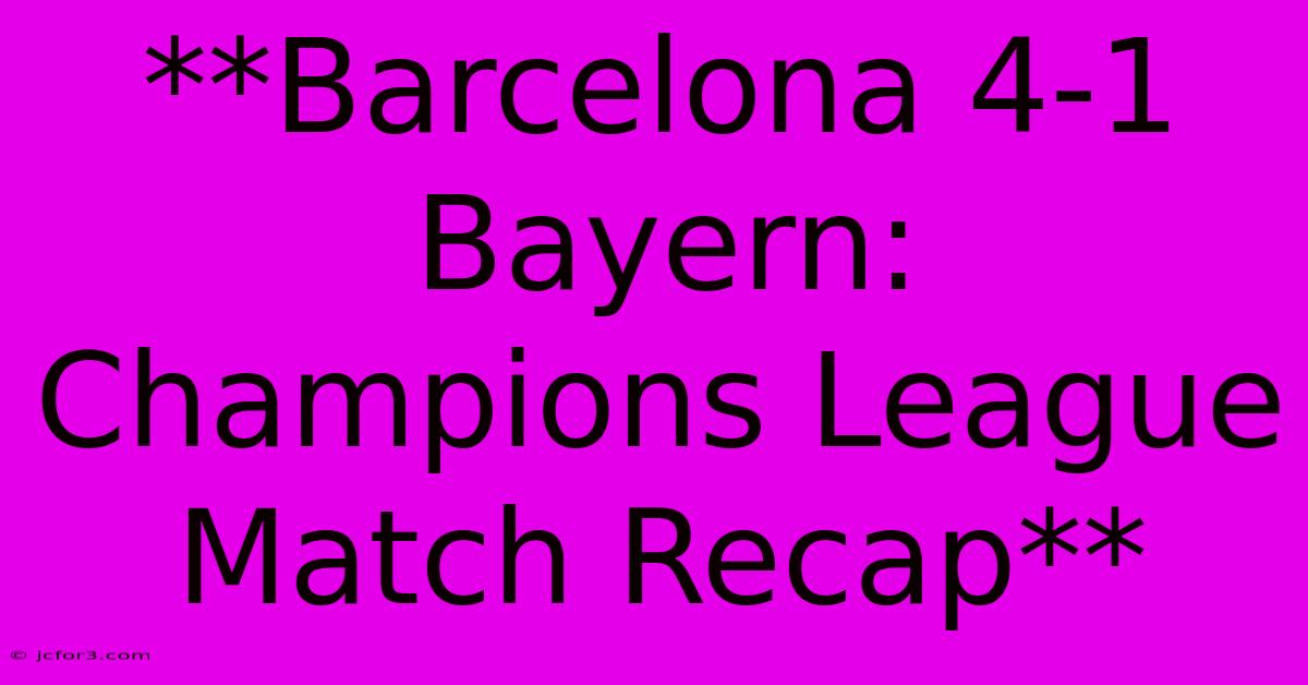 **Barcelona 4-1 Bayern: Champions League Match Recap** 