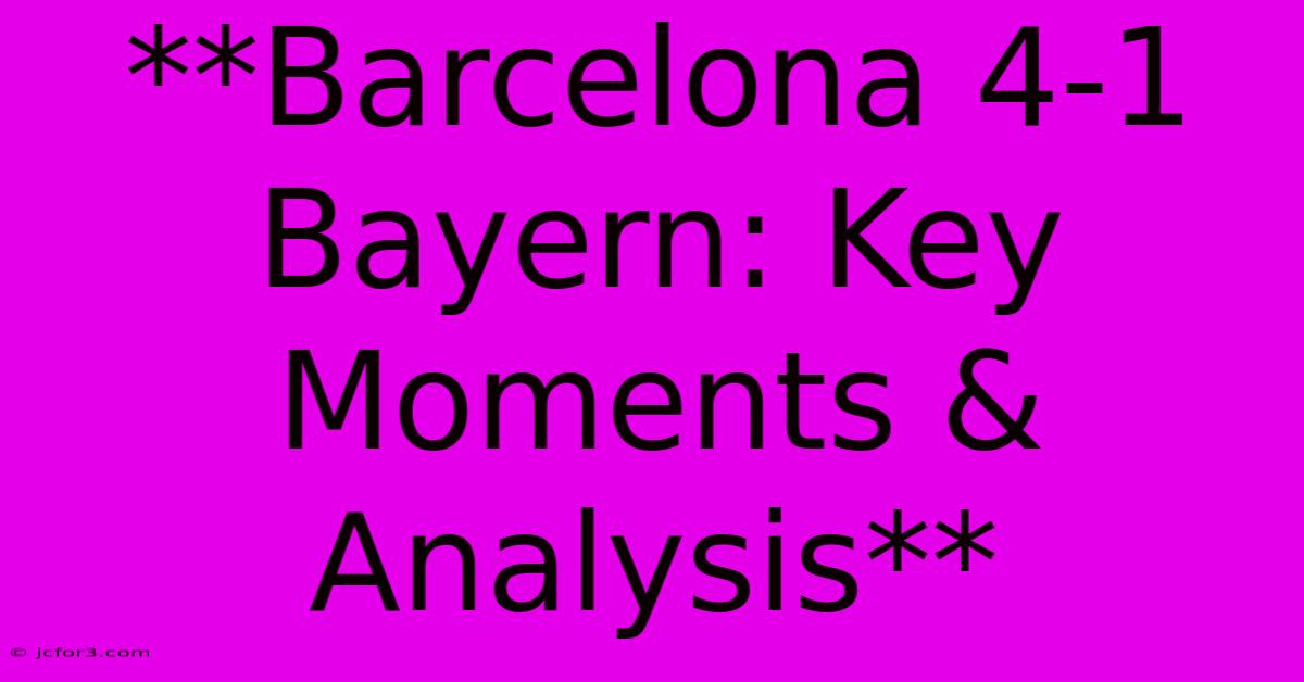 **Barcelona 4-1 Bayern: Key Moments & Analysis** 