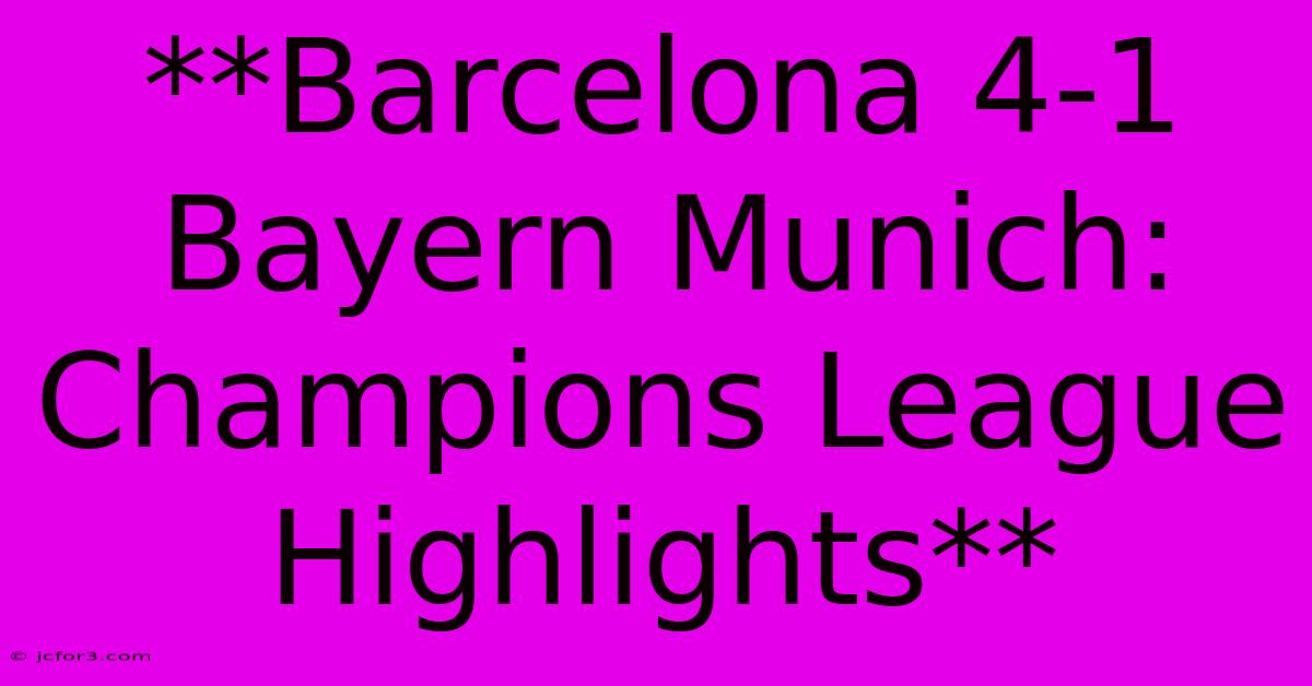 **Barcelona 4-1 Bayern Munich: Champions League Highlights** 