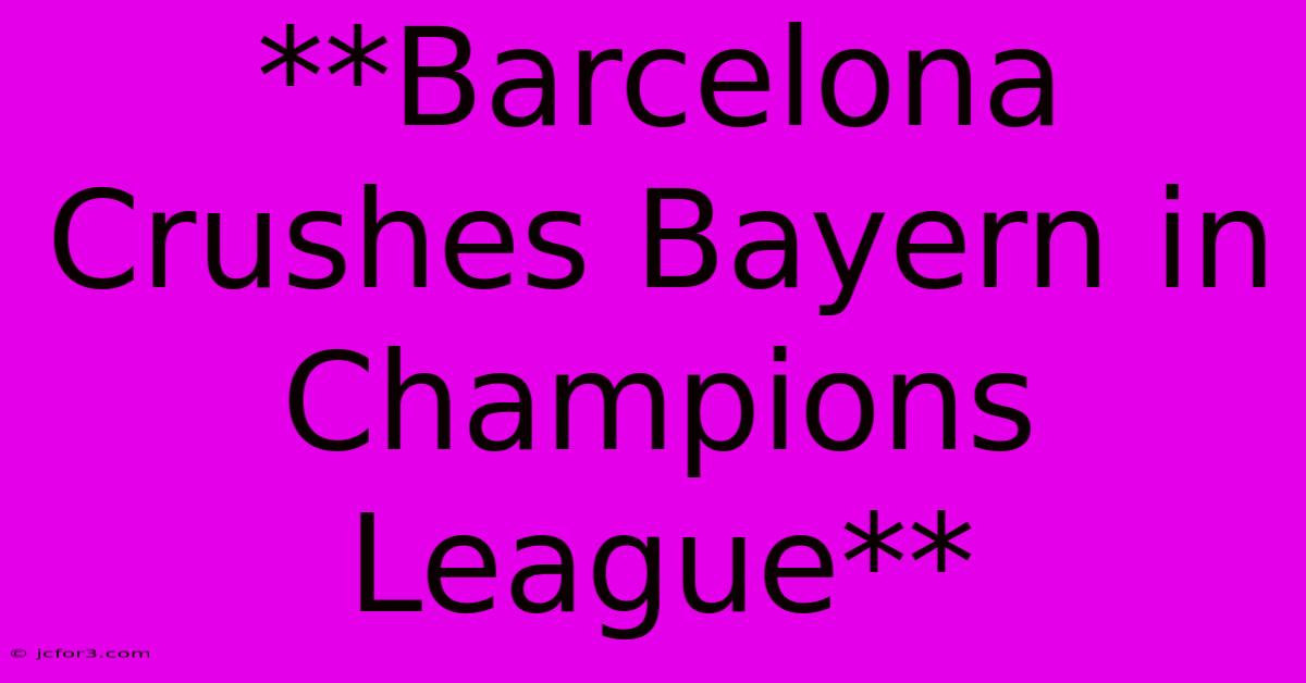 **Barcelona Crushes Bayern In Champions League**