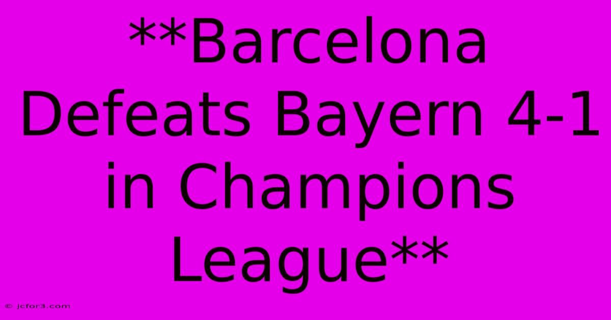 **Barcelona Defeats Bayern 4-1 In Champions League**