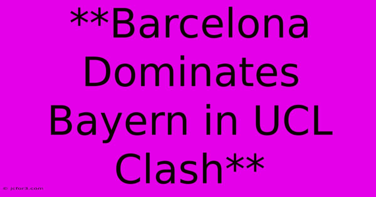 **Barcelona Dominates Bayern In UCL Clash**