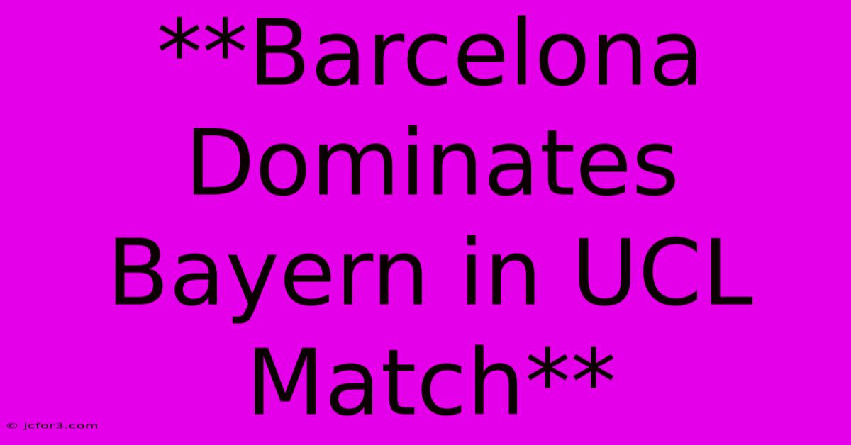 **Barcelona Dominates Bayern In UCL Match**