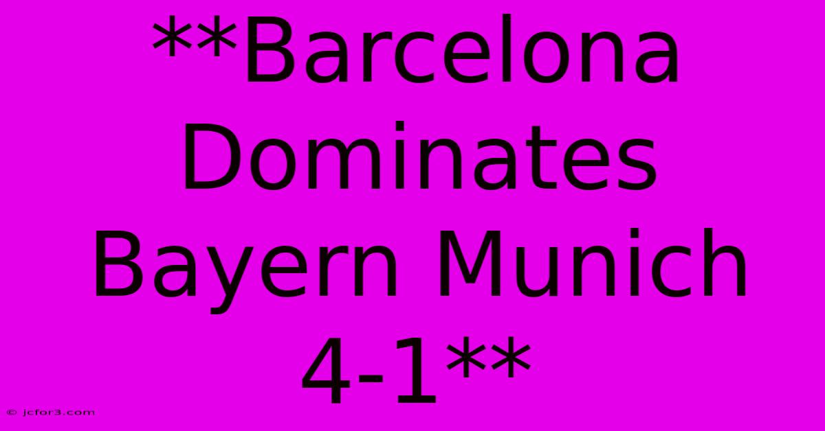 **Barcelona Dominates Bayern Munich 4-1**