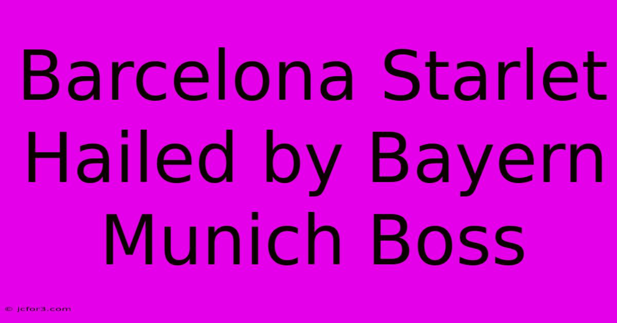 Barcelona Starlet Hailed By Bayern Munich Boss