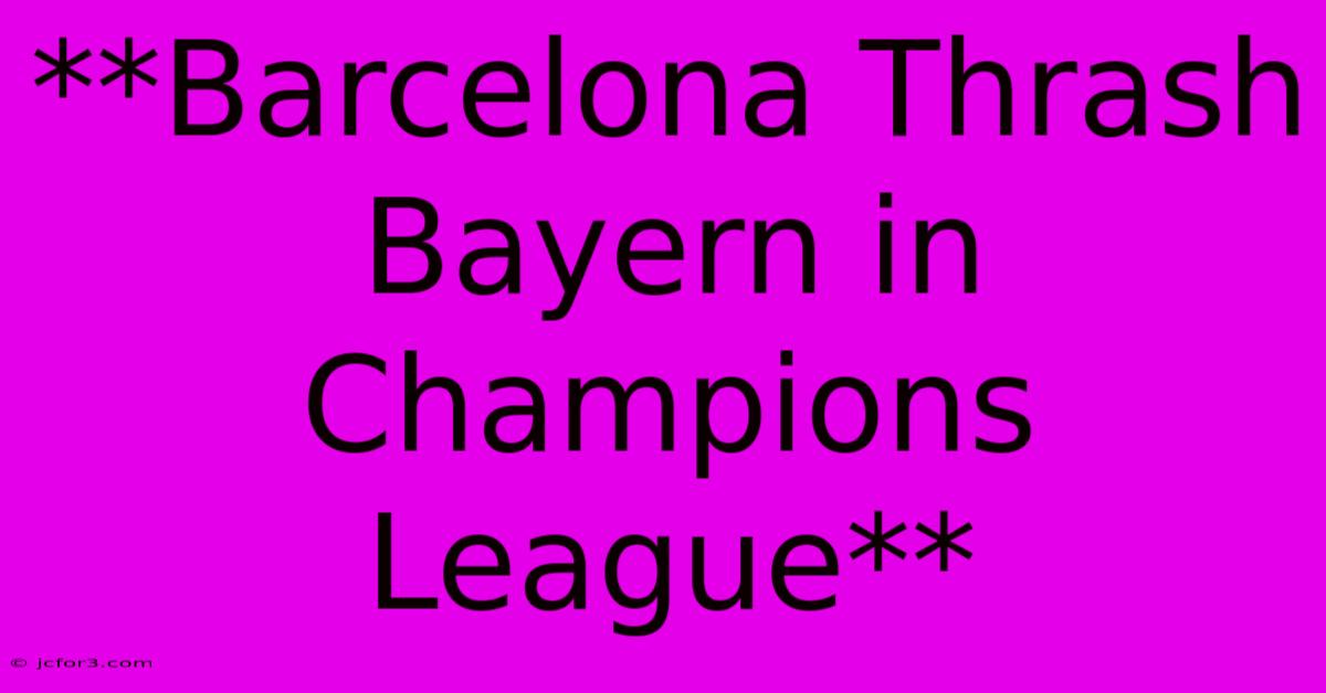 **Barcelona Thrash Bayern In Champions League**