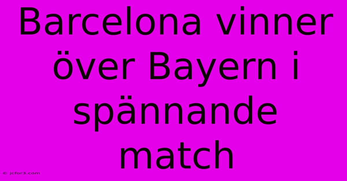 Barcelona Vinner Över Bayern I Spännande Match