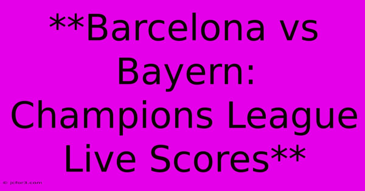 **Barcelona Vs Bayern: Champions League Live Scores**