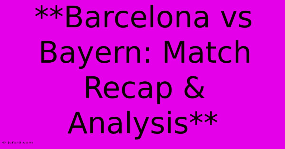 **Barcelona Vs Bayern: Match Recap & Analysis**