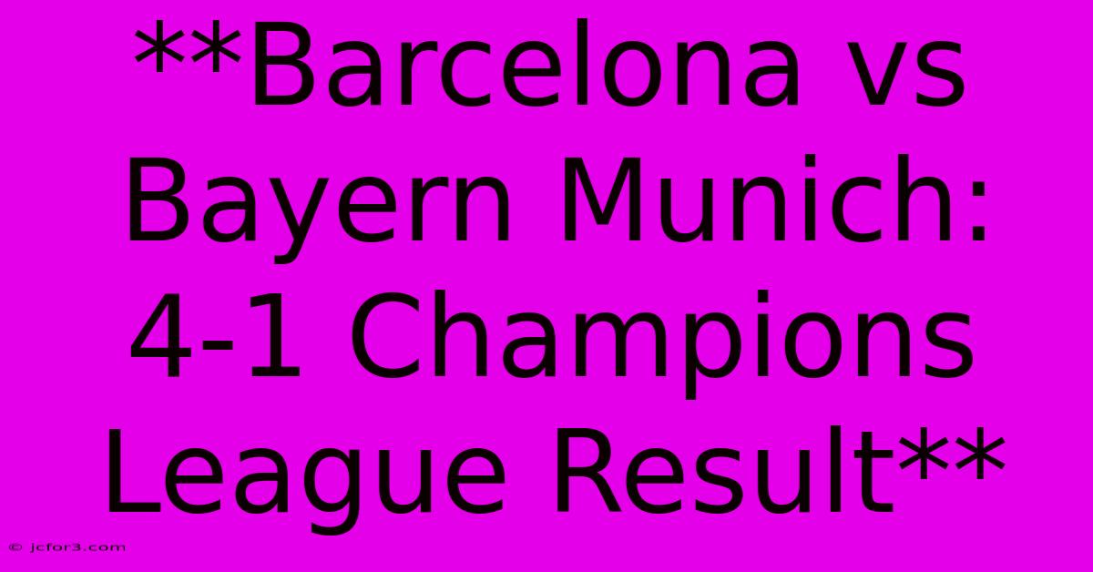 **Barcelona Vs Bayern Munich: 4-1 Champions League Result**