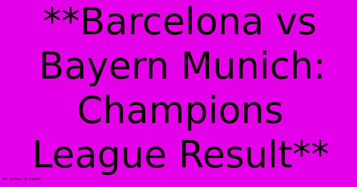 **Barcelona Vs Bayern Munich: Champions League Result**