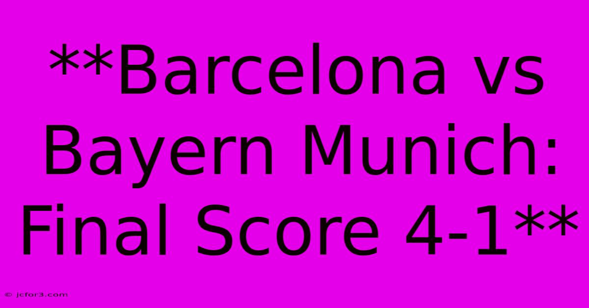 **Barcelona Vs Bayern Munich: Final Score 4-1**