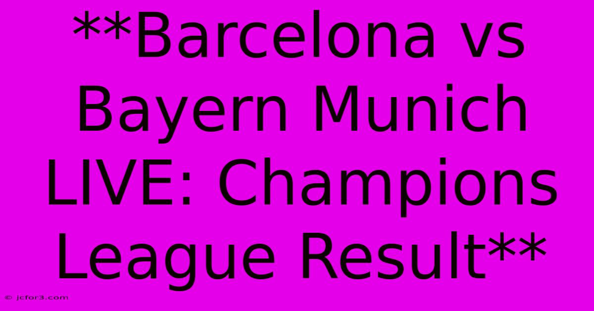 **Barcelona Vs Bayern Munich LIVE: Champions League Result**