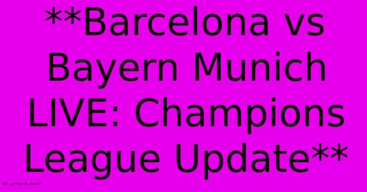 **Barcelona Vs Bayern Munich LIVE: Champions League Update**