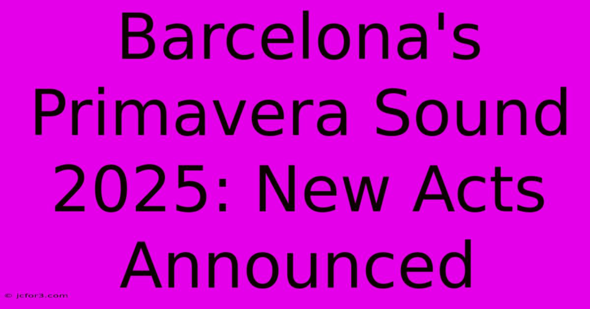 Barcelona's Primavera Sound 2025: New Acts Announced