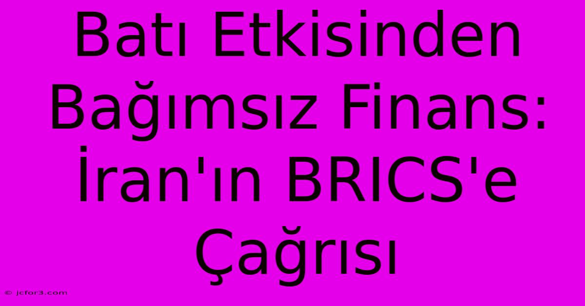 Batı Etkisinden Bağımsız Finans: İran'ın BRICS'e Çağrısı