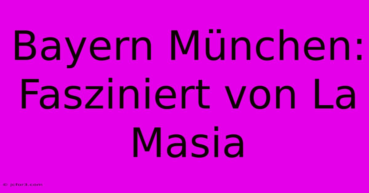 Bayern München: Fasziniert Von La Masia