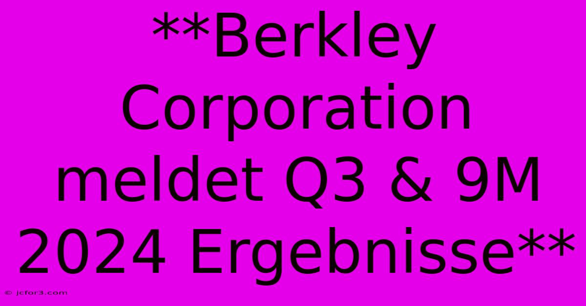 **Berkley Corporation Meldet Q3 & 9M 2024 Ergebnisse**