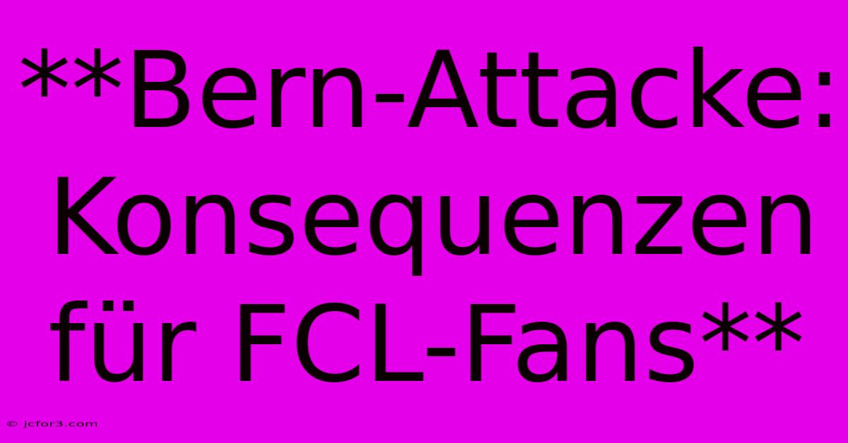 **Bern-Attacke: Konsequenzen Für FCL-Fans** 