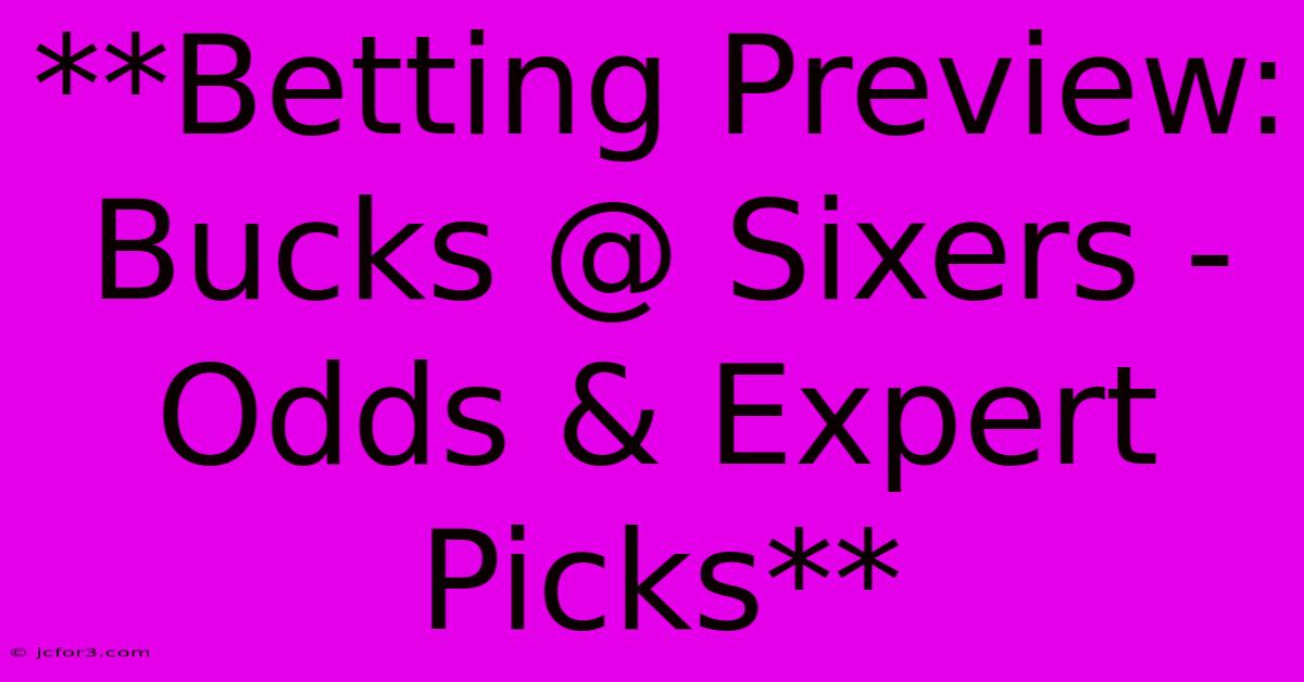 **Betting Preview: Bucks @ Sixers - Odds & Expert Picks** 