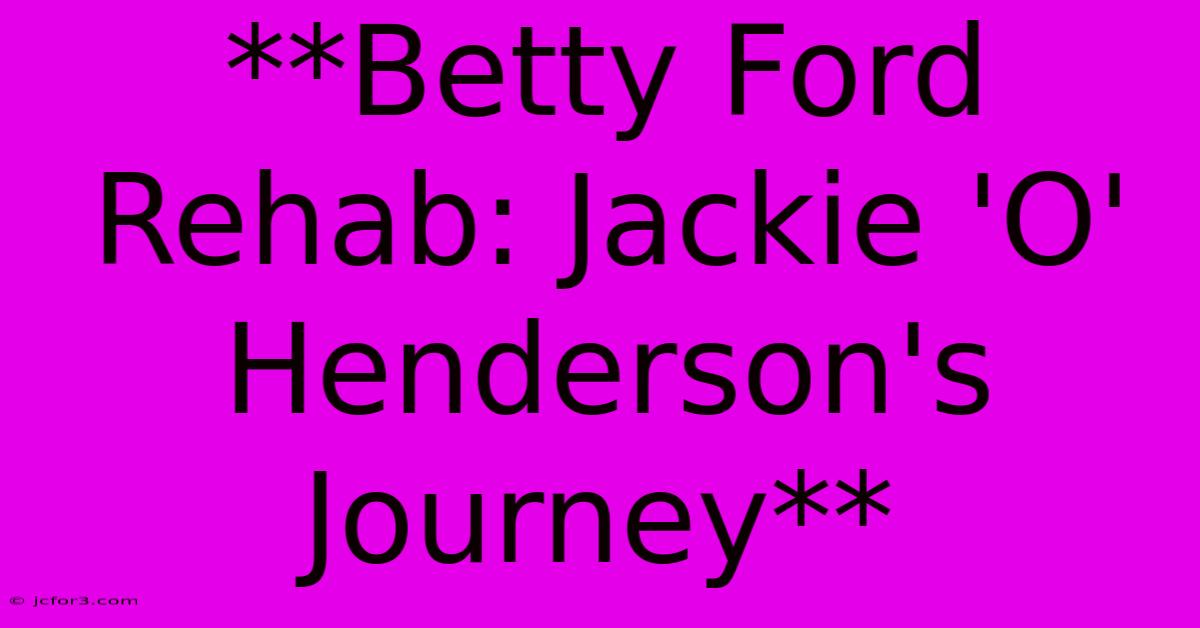 **Betty Ford Rehab: Jackie 'O' Henderson's Journey**