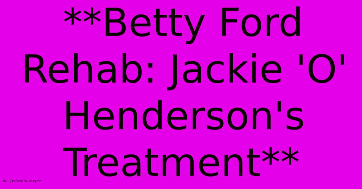 **Betty Ford Rehab: Jackie 'O' Henderson's Treatment**