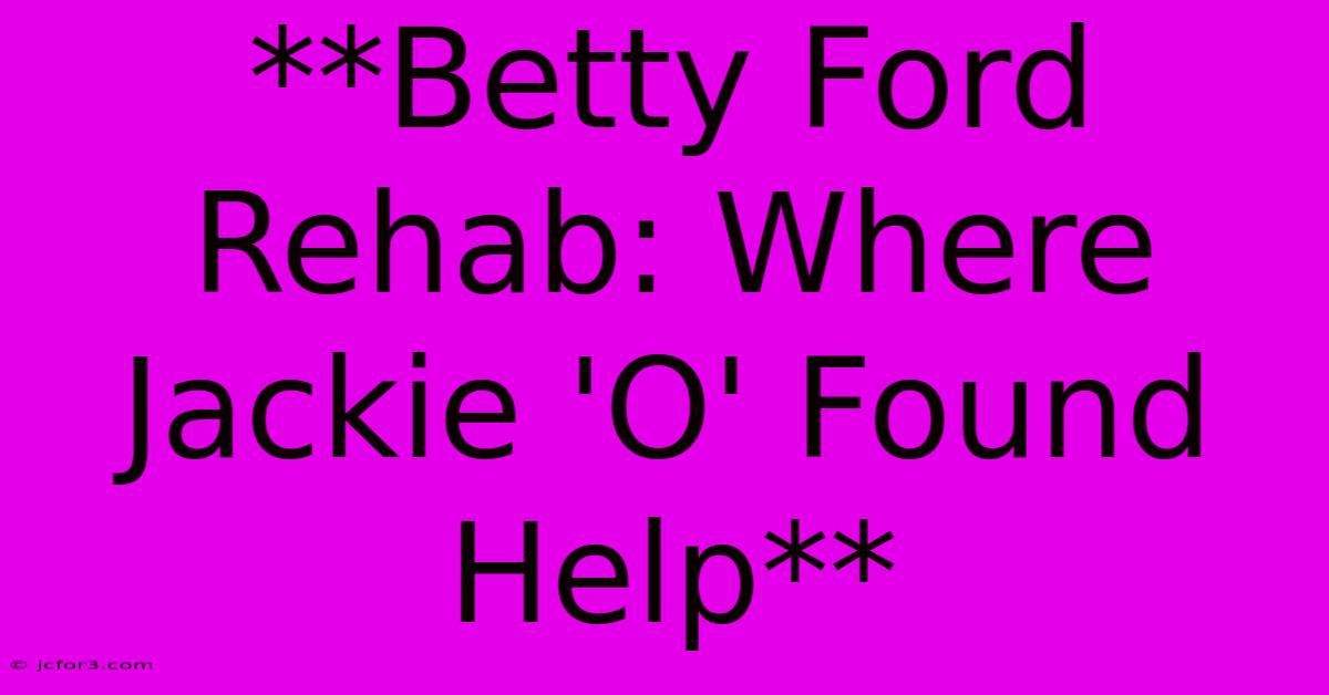 **Betty Ford Rehab: Where Jackie 'O' Found Help** 