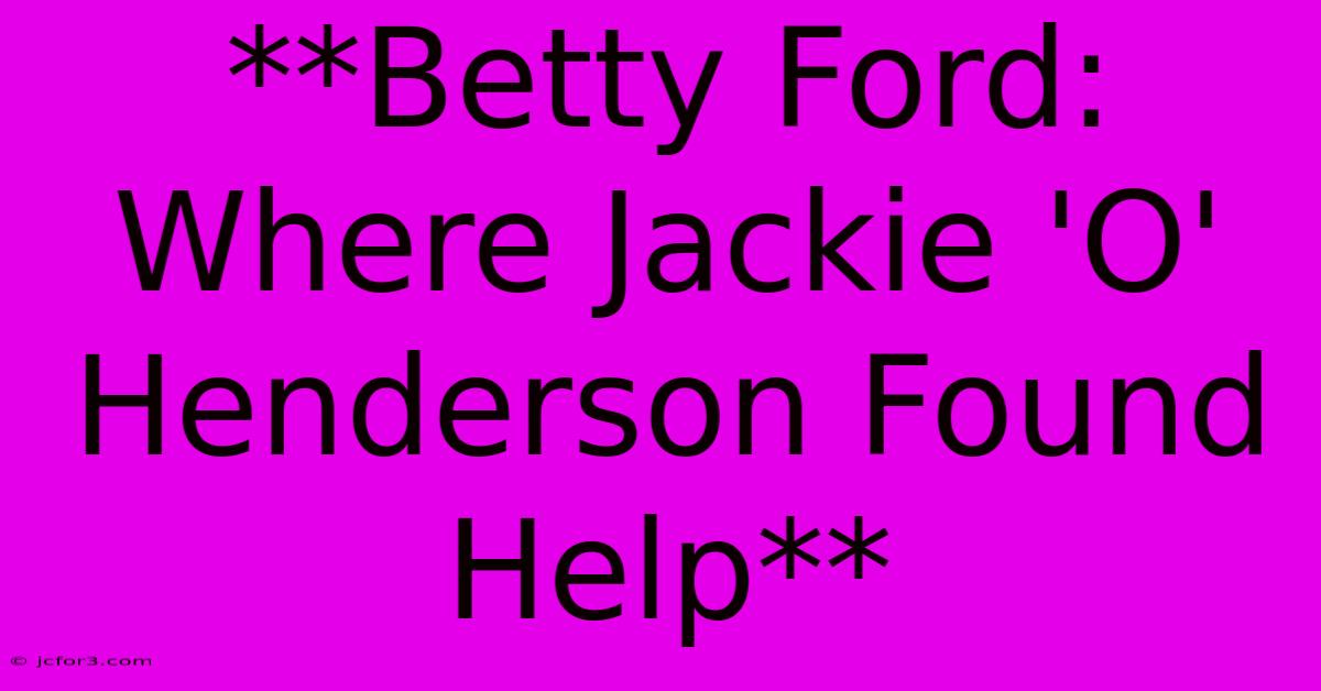 **Betty Ford: Where Jackie 'O' Henderson Found Help** 