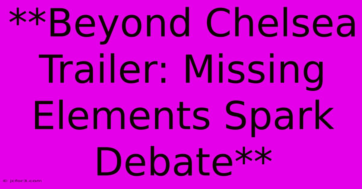 **Beyond Chelsea Trailer: Missing Elements Spark Debate**