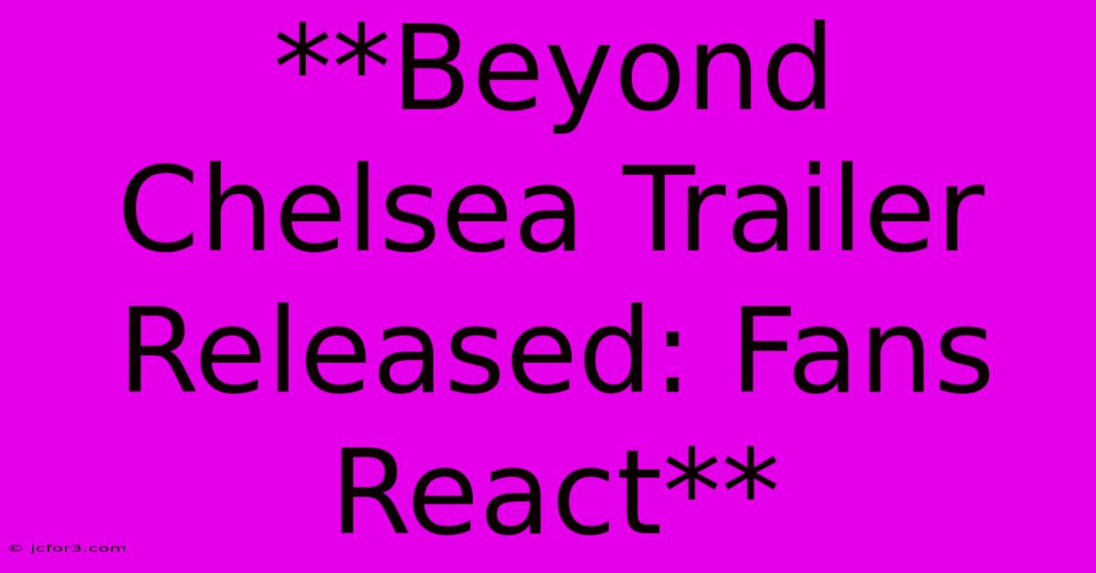 **Beyond Chelsea Trailer Released: Fans React**