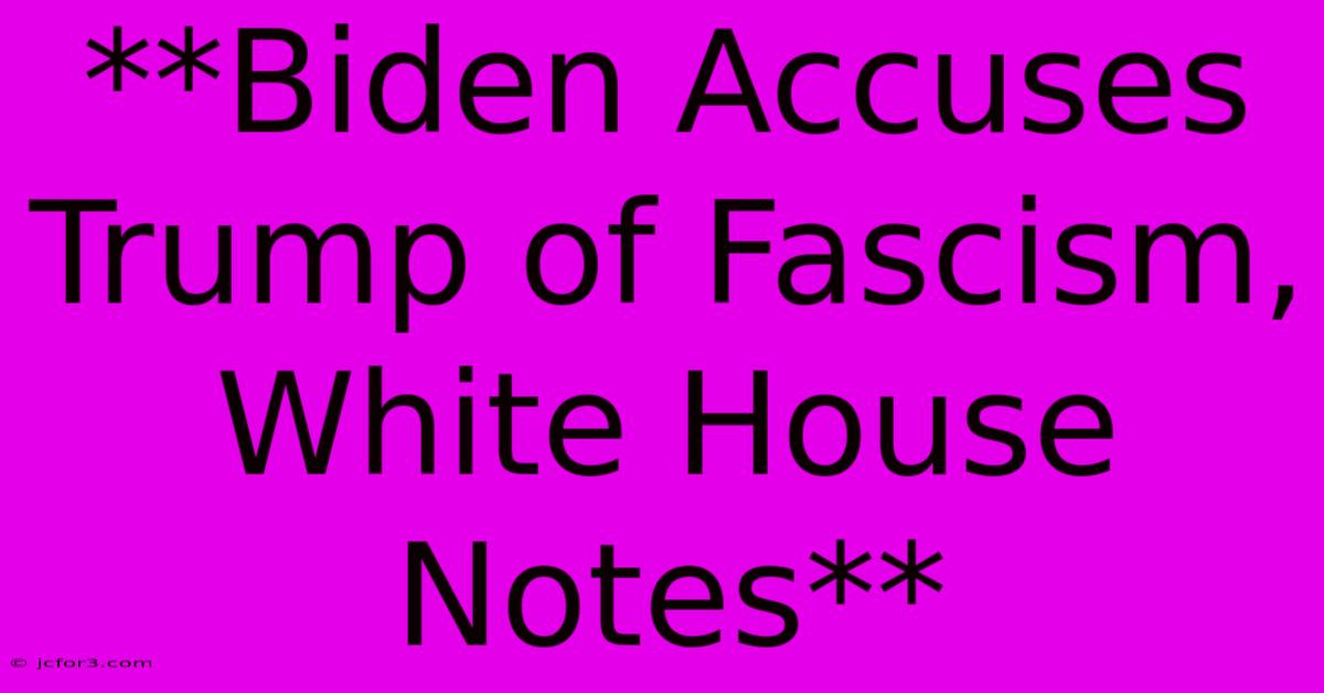 **Biden Accuses Trump Of Fascism, White House Notes**