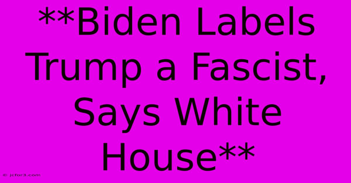 **Biden Labels Trump A Fascist, Says White House**